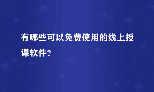 有哪些可以免费使用的线上授课软件?