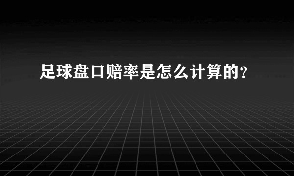 足球盘口赔率是怎么计算的？