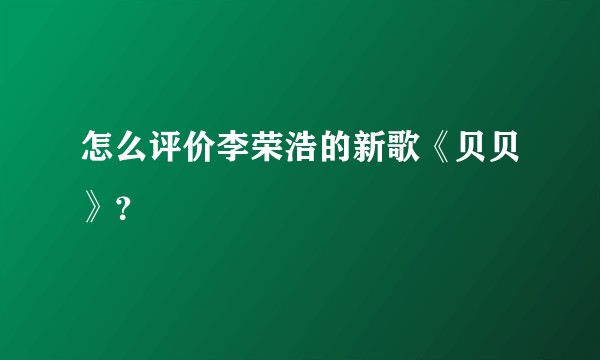 怎么评价李荣浩的新歌《贝贝》?