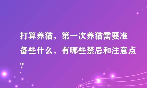 打算养猫，第一次养猫需要准备些什么，有哪些禁忌和注意点？