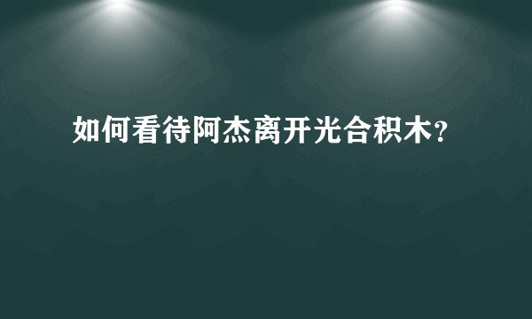 如何看待阿杰离开光合积木？