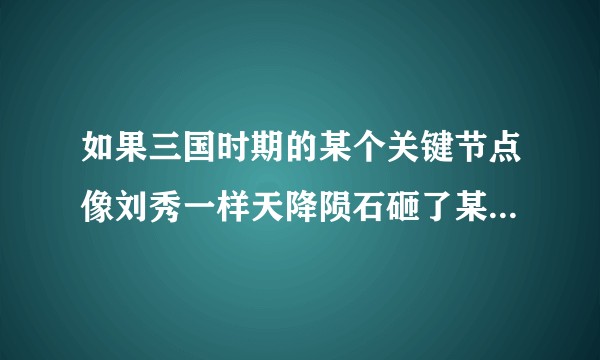 如果三国时期的某个关键节点像刘秀一样天降陨石砸了某一方，后面的历史会怎么发展？