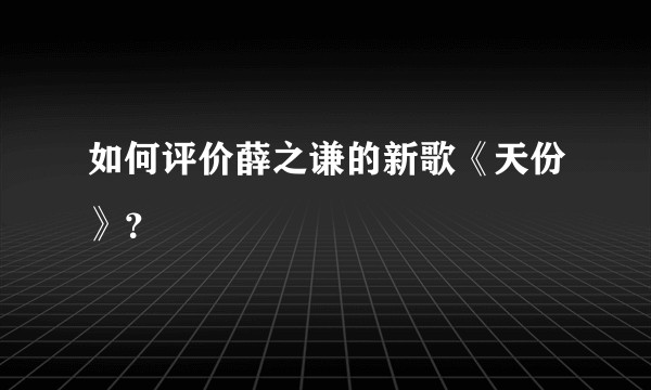 如何评价薛之谦的新歌《天份》？