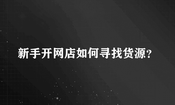 新手开网店如何寻找货源？