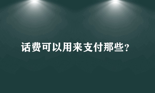 话费可以用来支付那些？
