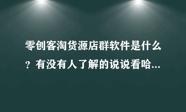 零创客淘货源店群软件是什么？有没有人了解的说说看哈，跪求？
