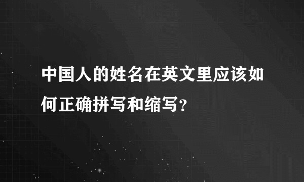 中国人的姓名在英文里应该如何正确拼写和缩写?
