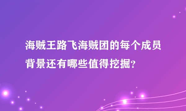 海贼王路飞海贼团的每个成员背景还有哪些值得挖掘？