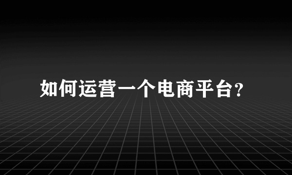 如何运营一个电商平台？
