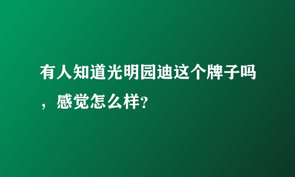 有人知道光明园迪这个牌子吗，感觉怎么样？