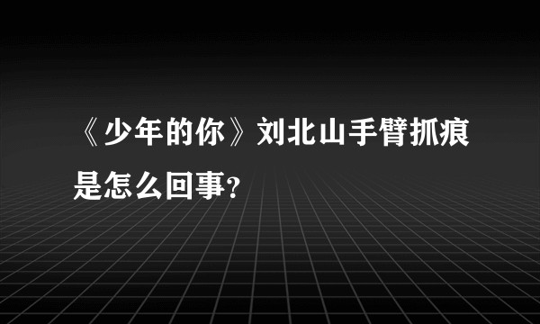 《少年的你》刘北山手臂抓痕是怎么回事？