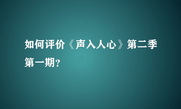 如何评价《声入人心》第二季第一期？
