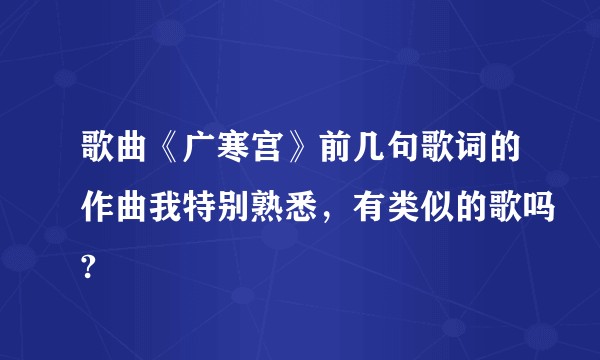 歌曲《广寒宫》前几句歌词的作曲我特别熟悉，有类似的歌吗?