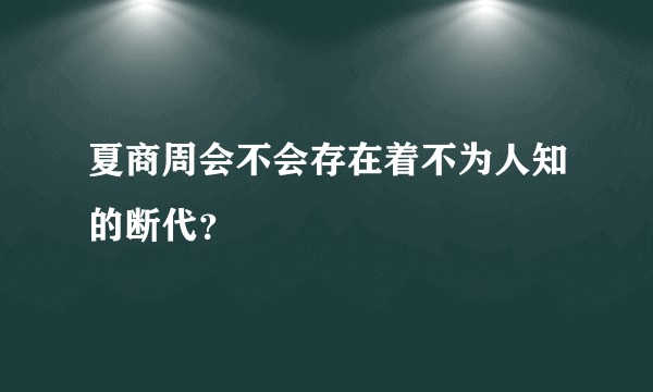 夏商周会不会存在着不为人知的断代？