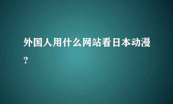 外国人用什么网站看日本动漫？