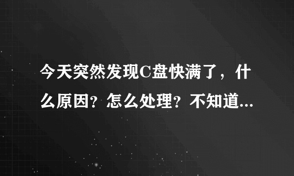 今天突然发现C盘快满了，什么原因？怎么处理？不知道该删了哪些东西。