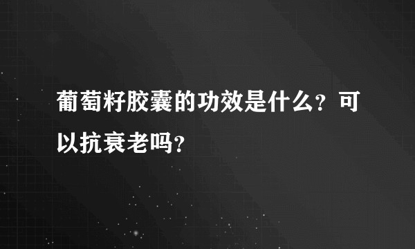 葡萄籽胶囊的功效是什么？可以抗衰老吗？
