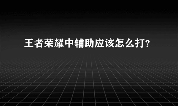 王者荣耀中辅助应该怎么打？
