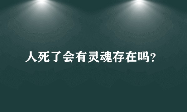 人死了会有灵魂存在吗?