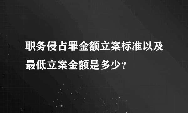 职务侵占罪金额立案标准以及最低立案金额是多少？