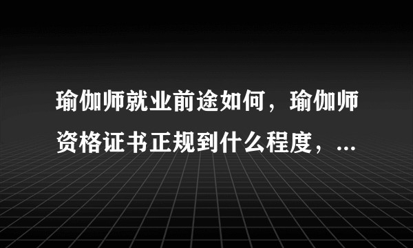 瑜伽师就业前途如何，瑜伽师资格证书正规到什么程度，国内现在瑜伽发展状况如何？