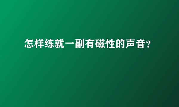 怎样练就一副有磁性的声音?