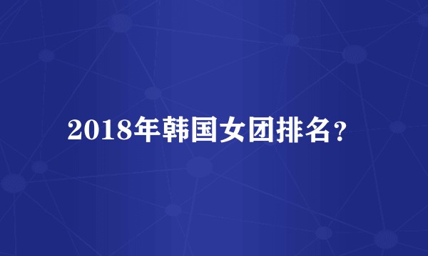 2018年韩国女团排名？