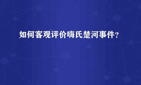 如何客观评价嗨氏楚河事件？