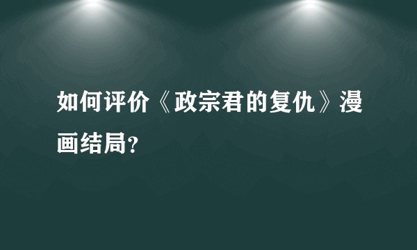 如何评价《政宗君的复仇》漫画结局？