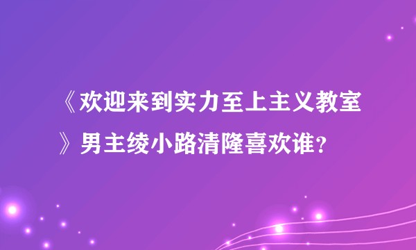 《欢迎来到实力至上主义教室》男主绫小路清隆喜欢谁？