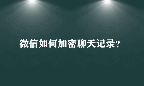 微信如何加密聊天记录？