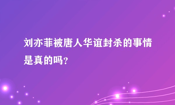 刘亦菲被唐人华谊封杀的事情是真的吗？