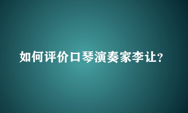 如何评价口琴演奏家李让？