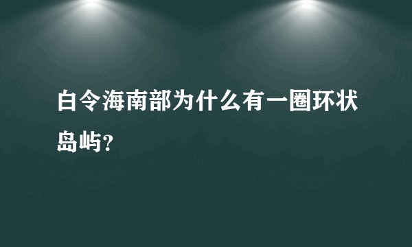 白令海南部为什么有一圈环状岛屿？