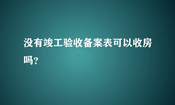 没有竣工验收备案表可以收房吗？