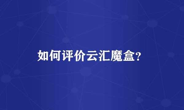 如何评价云汇魔盒？