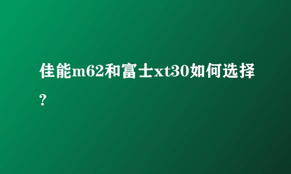 佳能m62和富士xt30如何选择?