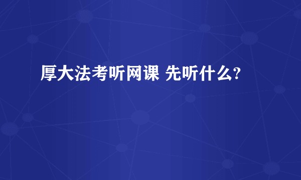 厚大法考听网课 先听什么?