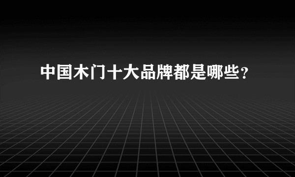 中国木门十大品牌都是哪些？