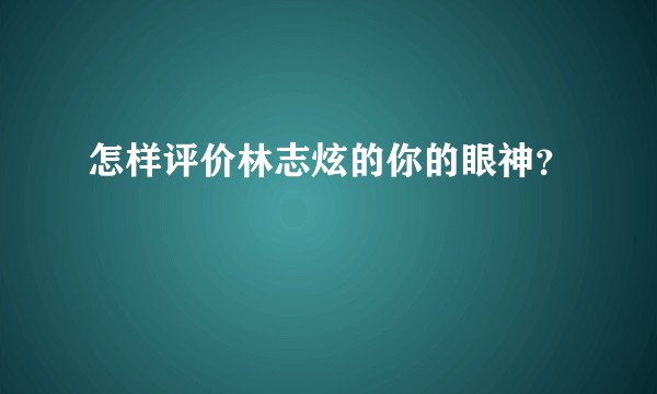 怎样评价林志炫的你的眼神？