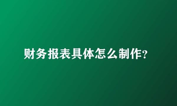 财务报表具体怎么制作？