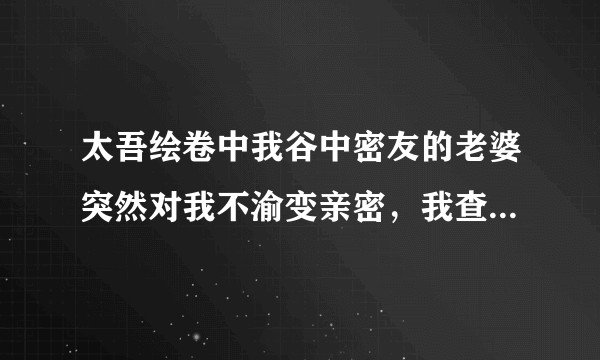 太吾绘卷中我谷中密友的老婆突然对我不渝变亲密，我查看记录发现这几个月她和我村民倾心相慕，我该咋办？
