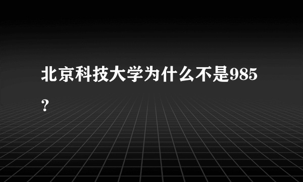 北京科技大学为什么不是985？