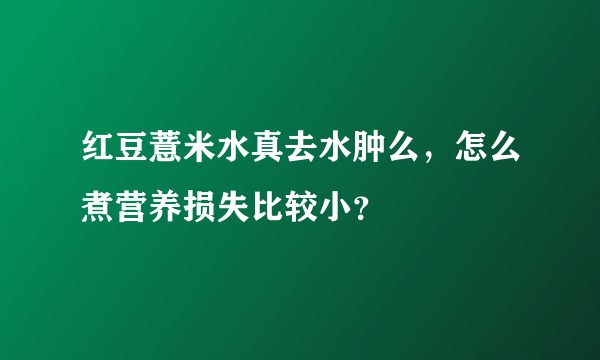 红豆薏米水真去水肿么,怎么煮营养损失比较小?
