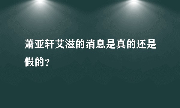 萧亚轩艾滋的消息是真的还是假的？