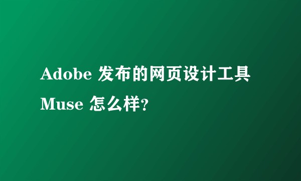 Adobe 发布的网页设计工具 Muse 怎么样？