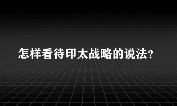 怎样看待印太战略的说法？