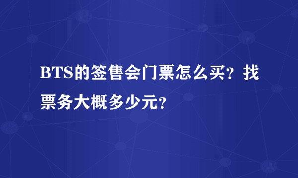 BTS的签售会门票怎么买？找票务大概多少元？