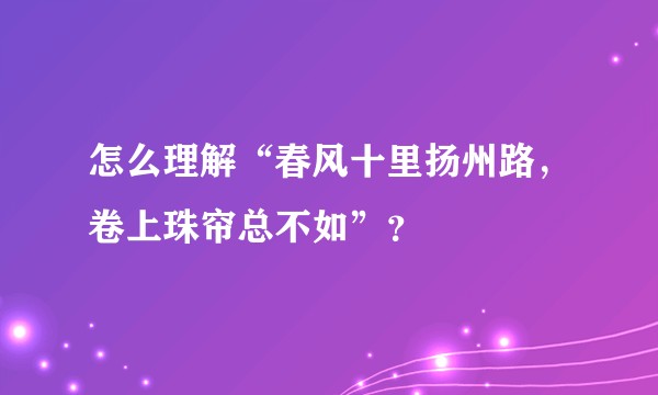 怎么理解“春风十里扬州路，卷上珠帘总不如”？