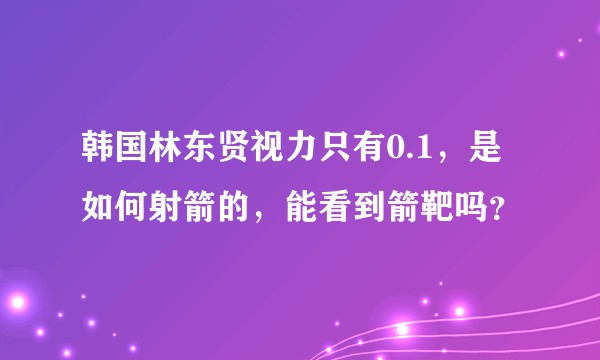 韩国林东贤视力只有0.1，是如何射箭的，能看到箭靶吗？